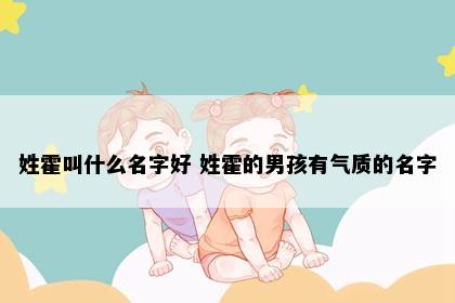 姓霍叫什么名字好 姓霍的男孩有气质的名字