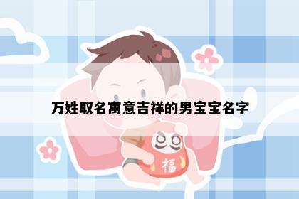 万姓取名寓意吉祥的男宝宝名字