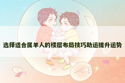 选择适合属羊人的楼层布局技巧助运提升运势