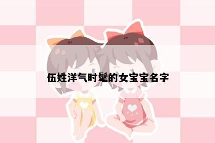伍姓洋气时髦的女宝宝名字