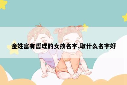 金姓富有哲理的女孩名字,取什么名字好