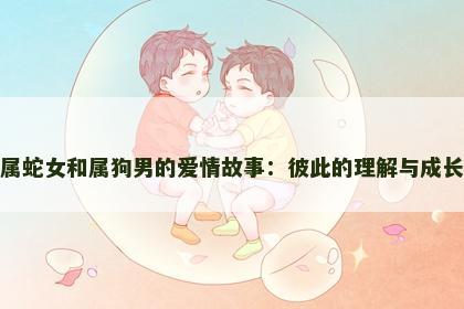 属蛇女和属狗男的爱情故事：彼此的理解与成长