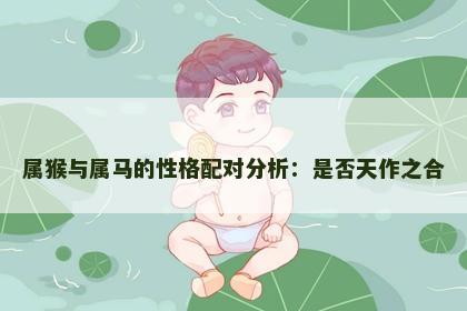 属猴与属马的性格配对分析：是否天作之合