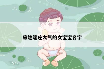 宋姓端庄大气的女宝宝名字