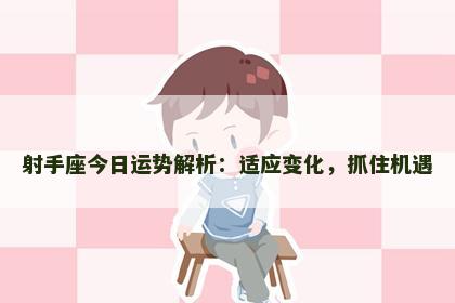 射手座今日运势解析：适应变化，抓住机遇