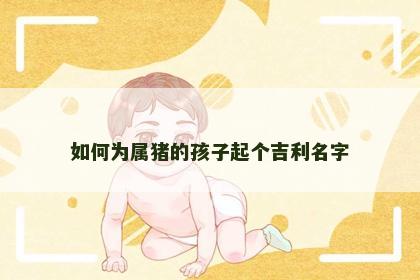 如何为属猪的孩子起个吉利名字