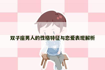 双子座男人的性格特征与恋爱表现解析