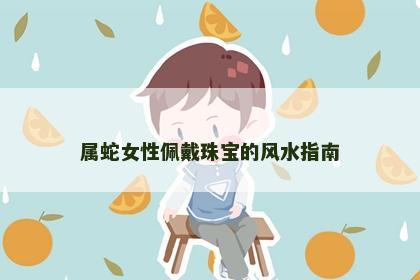 属蛇女性佩戴珠宝的风水指南