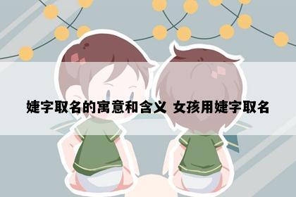 婕字取名的寓意和含义 女孩用婕字取名