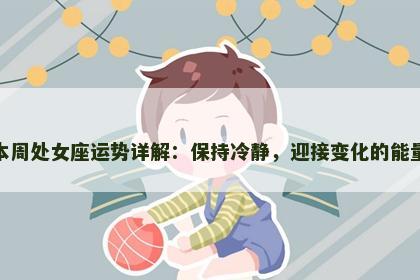 本周处女座运势详解：保持冷静，迎接变化的能量