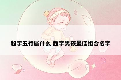 超字五行属什么 超字男孩最佳组合名字