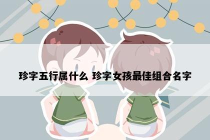 珍字五行属什么 珍字女孩最佳组合名字
