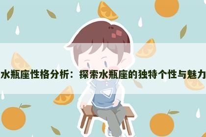 水瓶座性格分析：探索水瓶座的独特个性与魅力