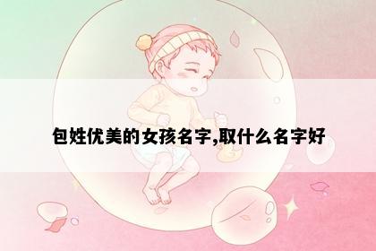 包姓优美的女孩名字,取什么名字好