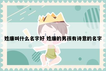 姓廉叫什么名字好 姓廉的男孩有诗意的名字