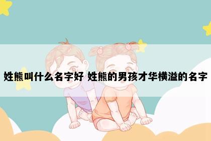 姓熊叫什么名字好 姓熊的男孩才华横溢的名字