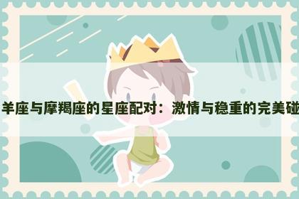 白羊座与摩羯座的星座配对：激情与稳重的完美碰撞