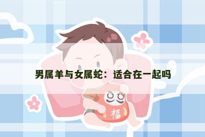 男属羊与女属蛇：适合在一起吗