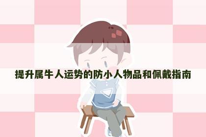 提升属牛人运势的防小人物品和佩戴指南