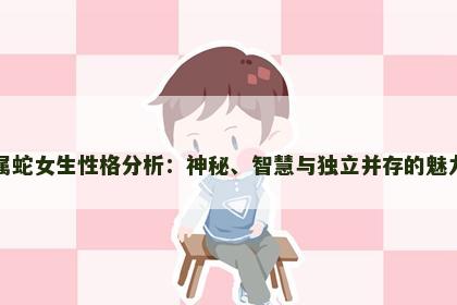 属蛇女生性格分析：神秘、智慧与独立并存的魅力