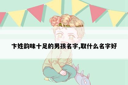 卞姓韵味十足的男孩名字,取什么名字好