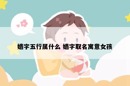 嫱字五行属什么 嫱字取名寓意女孩