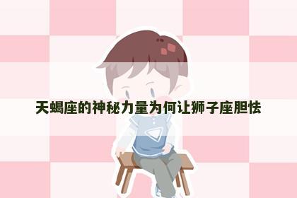 天蝎座的神秘力量为何让狮子座胆怯