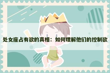 处女座占有欲的真相：如何理解他们的控制欲