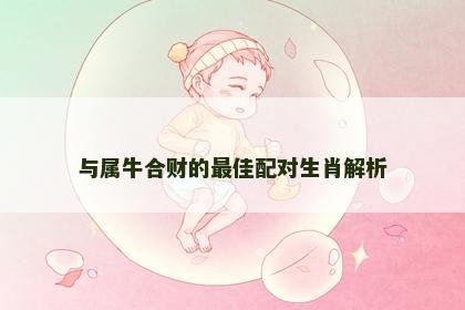 与属牛合财的最佳配对生肖解析