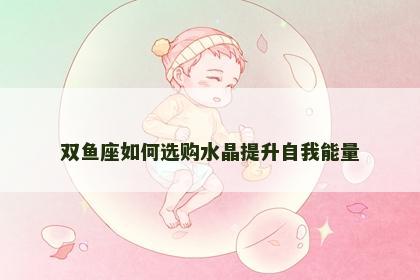 双鱼座如何选购水晶提升自我能量