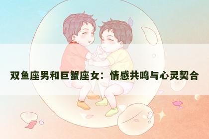 双鱼座男和巨蟹座女：情感共鸣与心灵契合