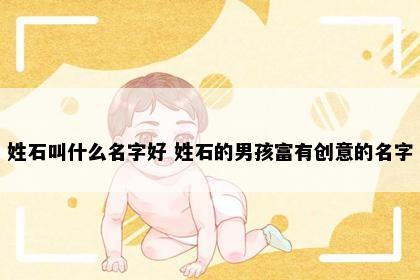 姓石叫什么名字好 姓石的男孩富有创意的名字