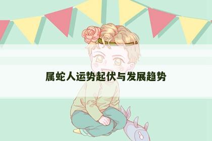 属蛇人运势起伏与发展趋势