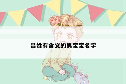 昌姓有含义的男宝宝名字