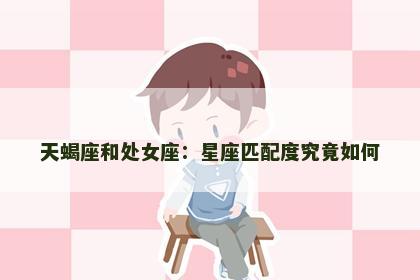 天蝎座和处女座：星座匹配度究竟如何