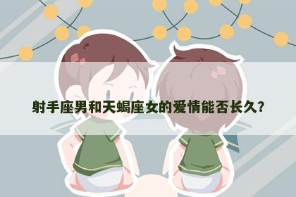 射手座男和天蝎座女的爱情能否长久？