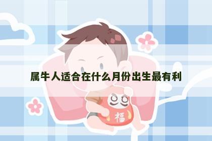 属牛人适合在什么月份出生最有利