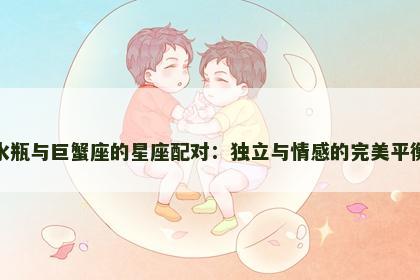 水瓶与巨蟹座的星座配对：独立与情感的完美平衡