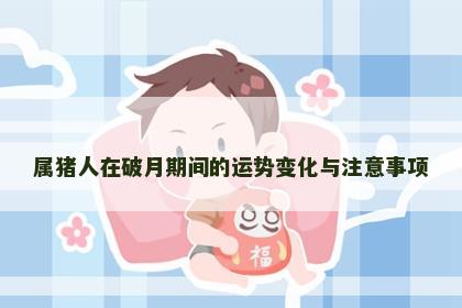 属猪人在破月期间的运势变化与注意事项