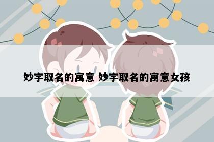 妙字取名的寓意 妙字取名的寓意女孩