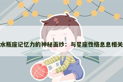 水瓶座记忆力的神秘面纱：与星座性格息息相关