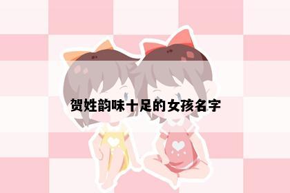 贺姓韵味十足的女孩名字