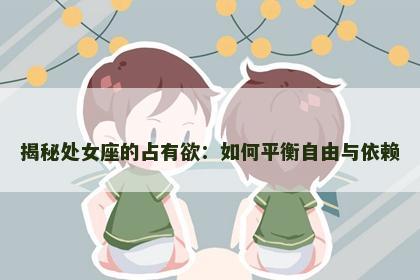 揭秘处女座的占有欲：如何平衡自由与依赖
