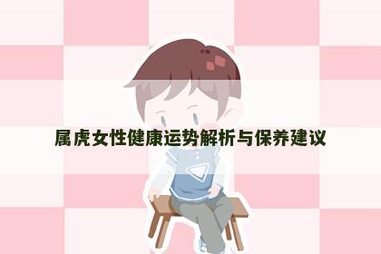 属虎女性健康运势解析与保养建议