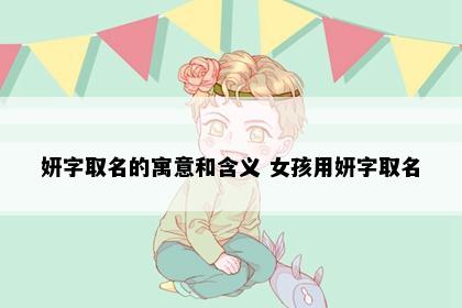 妍字取名的寓意和含义 女孩用妍字取名