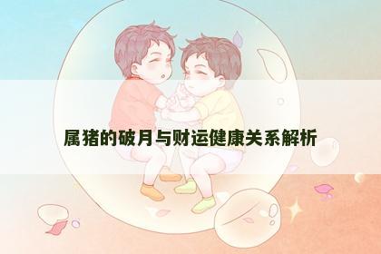 属猪的破月与财运健康关系解析