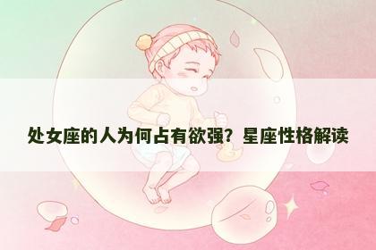 处女座的人为何占有欲强？星座性格解读