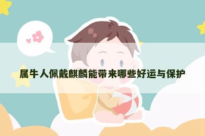 属牛人佩戴麒麟能带来哪些好运与保护