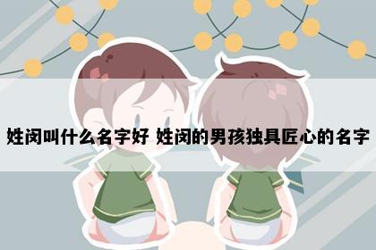 姓闵叫什么名字好 姓闵的男孩独具匠心的名字