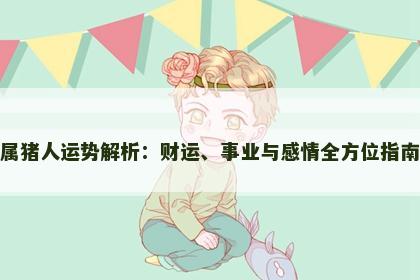 属猪人运势解析：财运、事业与感情全方位指南